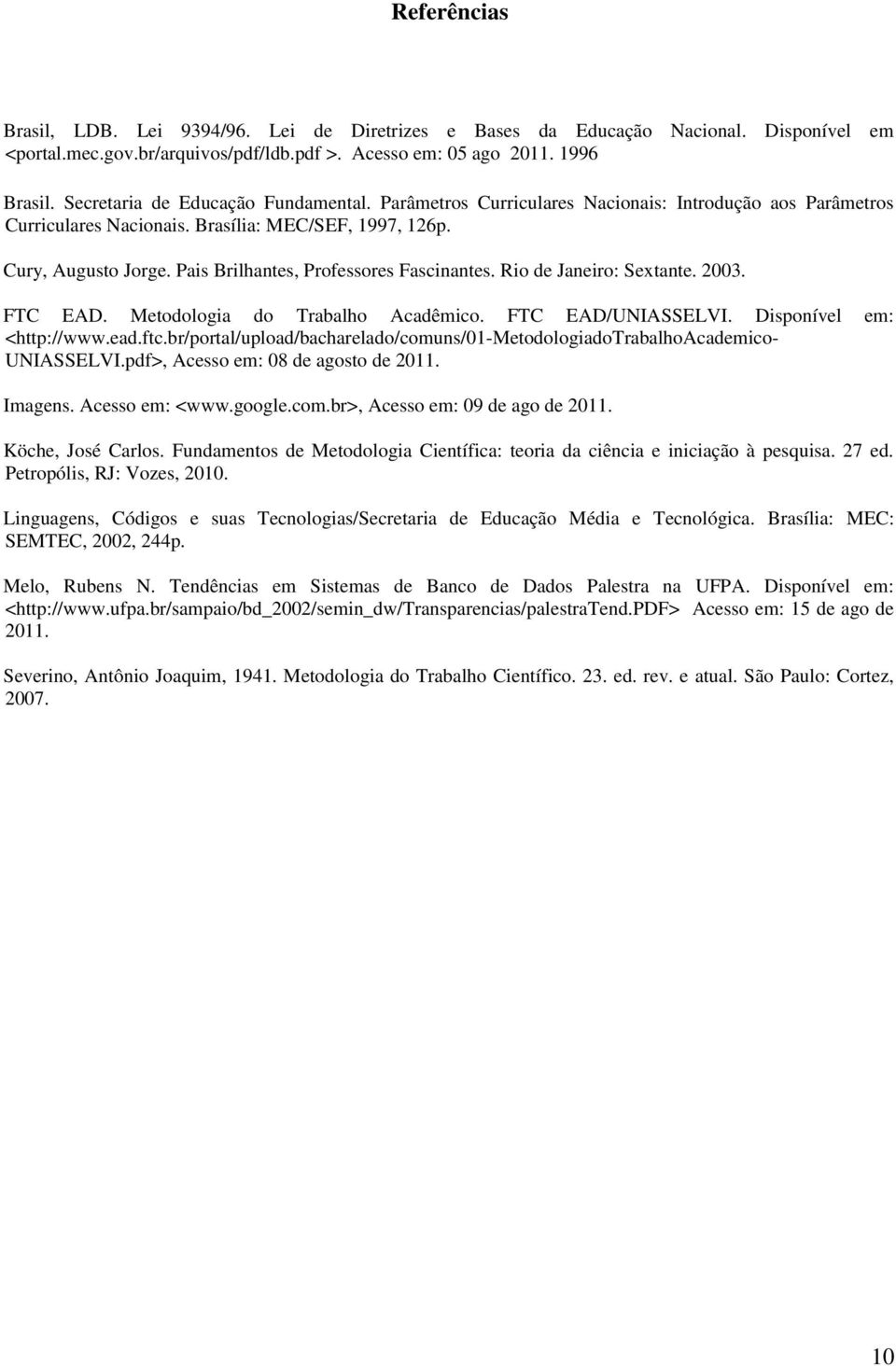 Pais Brilhantes, Professores Fascinantes. Rio de Janeiro: Sextante. 2003. FTC EAD. Metodologia do Trabalho Acadêmico. FTC EAD/UNIASSELVI. Disponível em: <http://www.ead.ftc.