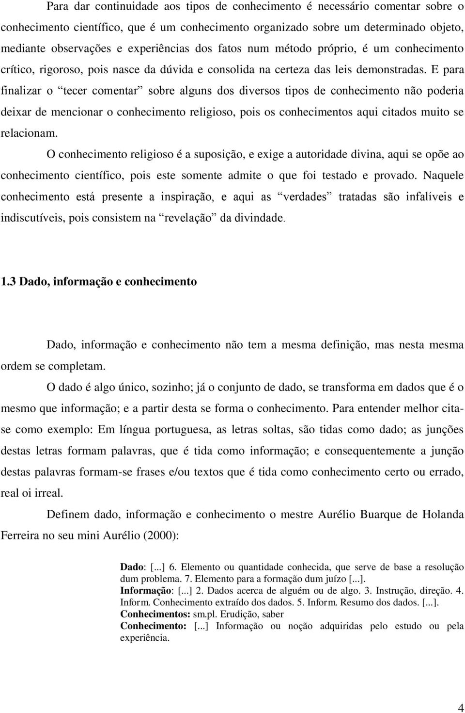 E para finalizar o tecer comentar sobre alguns dos diversos tipos de conhecimento não poderia deixar de mencionar o conhecimento religioso, pois os conhecimentos aqui citados muito se relacionam.