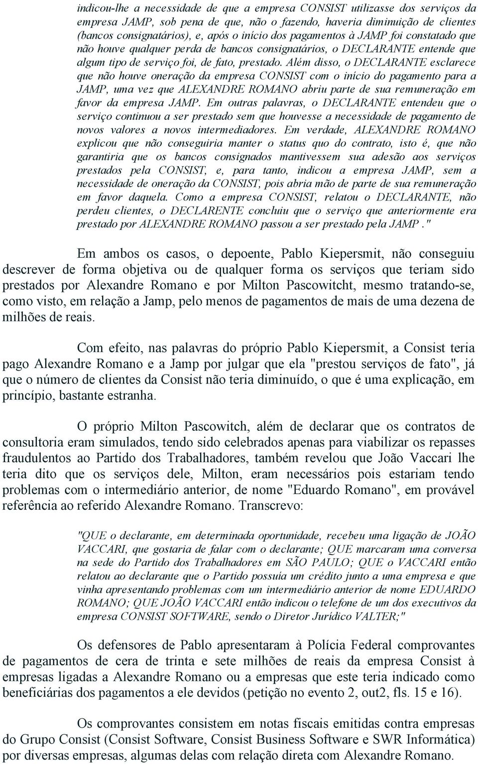 Além disso, o DECLARANTE esclarece que não houve oneração da empresa CONSIST com o início do pagamento para a JAMP, uma vez que ALEXANDRE ROMANO abriu parte de sua remuneração em favor da empresa
