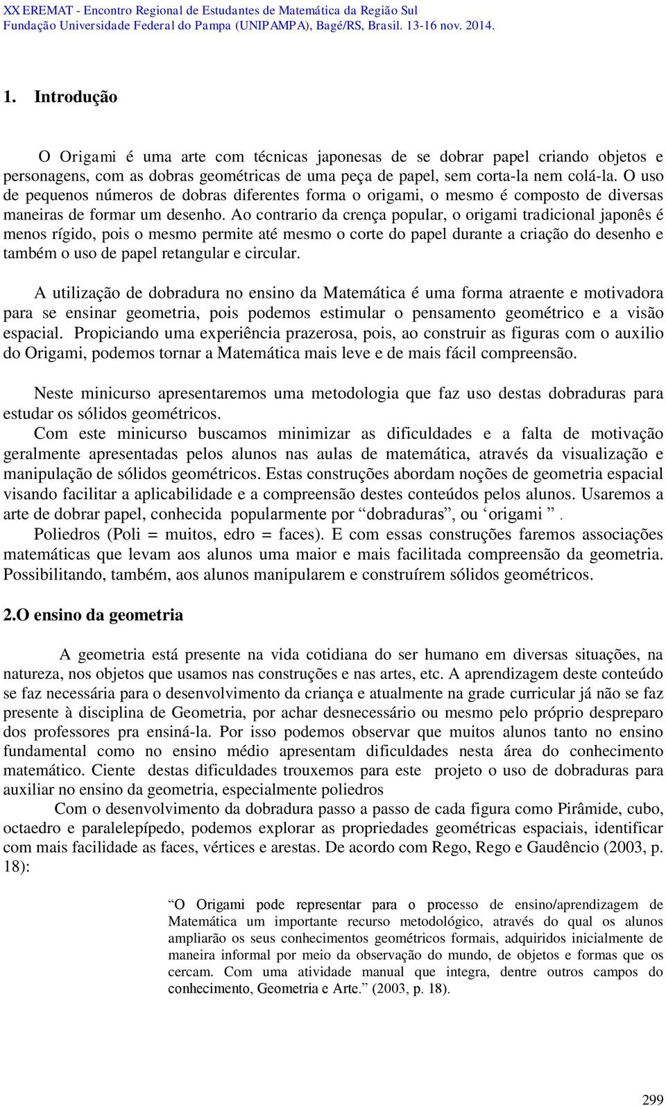 Ao contrario da crença popular, o origami tradicional japonês é menos rígido, pois o mesmo permite até mesmo o corte do papel durante a criação do desenho e também o uso de papel retangular e