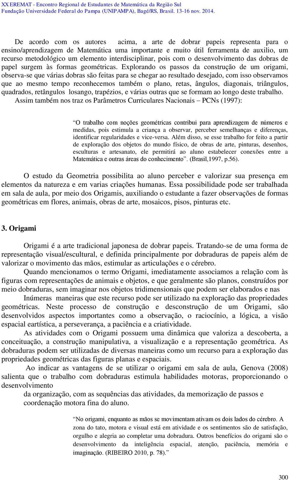 Explorando os passos da construção de um origami, observa-se que várias dobras são feitas para se chegar ao resultado desejado, com isso observamos que ao mesmo tempo reconhecemos também o plano,