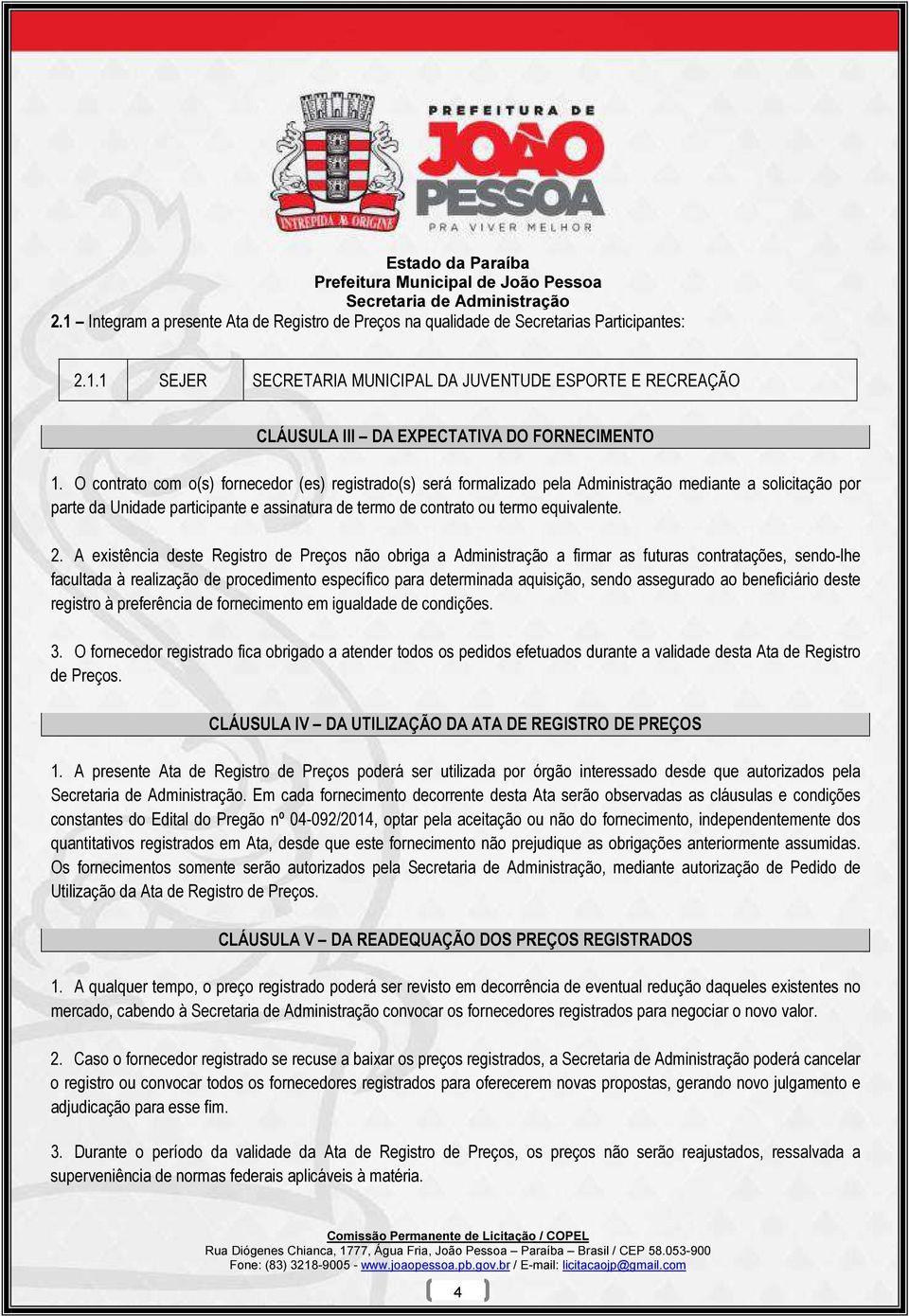 2. A existência deste Registro de Preços não obriga a Administração a firmar as futuras contratações, sendo-lhe facultada à realização de procedimento específico para determinada aquisição, sendo