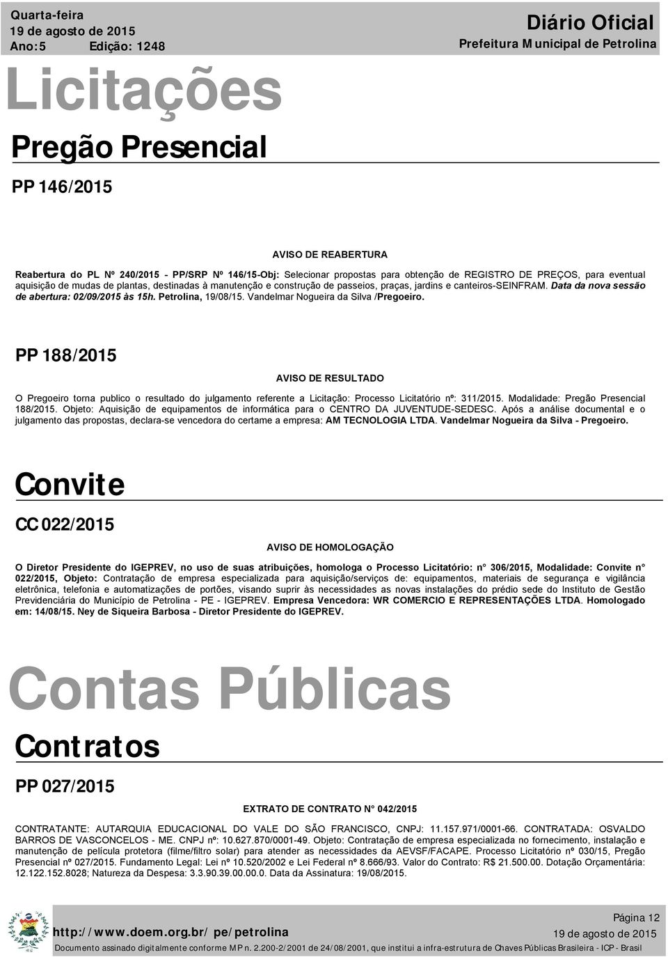 Vandelmar Nogueira da Silva /Pregoeiro. PP 188/2015 AVISO DE RESULTADO O Pregoeiro torna publico o resultado do julgamento referente a Licitação: Processo Licitatório nº: 311/2015.