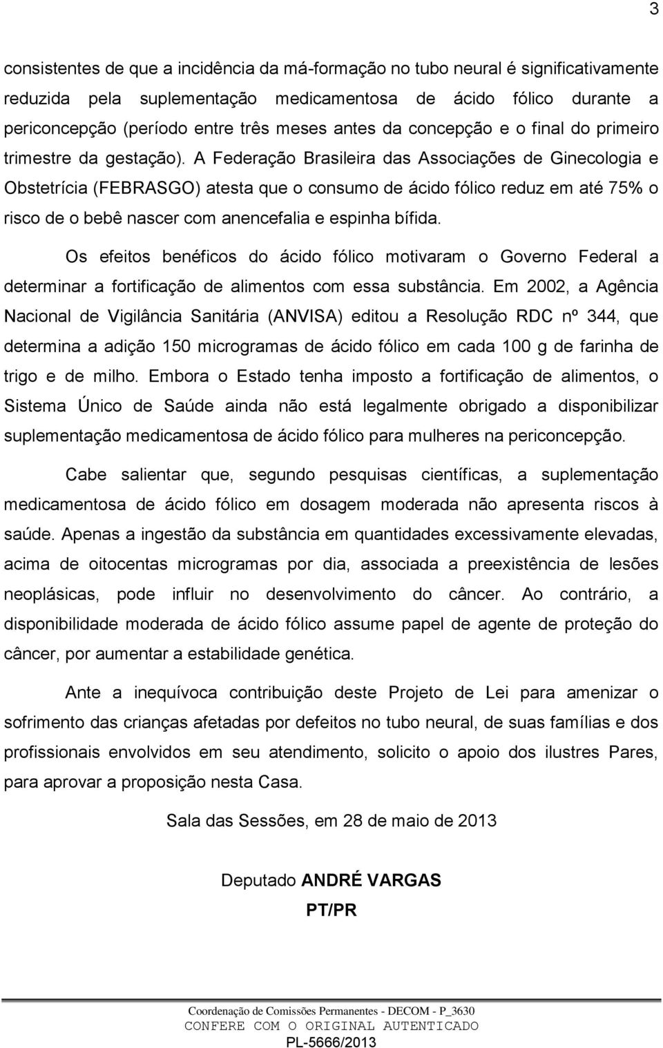 A Federação Brasileira das Associações de Ginecologia e Obstetrícia (FEBRASGO) atesta que o consumo de ácido fólico reduz em até 75% o risco de o bebê nascer com anencefalia e espinha bífida.