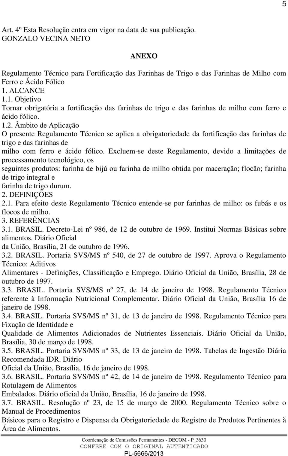 ALCANCE 1.1. Objetivo Tornar obrigatória a fortificação das farinhas de trigo e das farinhas de milho com ferro e ácido fólico. 1.2.