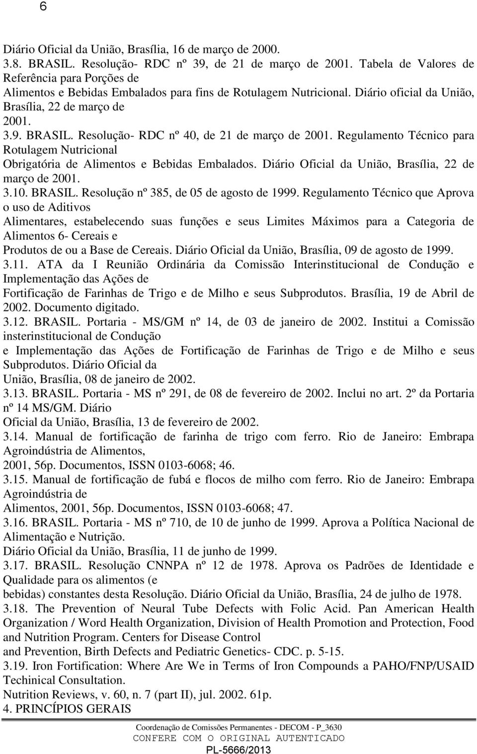 Resolução- RDC nº 40, de 21 de março de 2001. Regulamento Técnico para Rotulagem Nutricional Obrigatória de Alimentos e Bebidas Embalados. Diário Oficial da União, Brasília, 22 de março de 2001. 3.10.