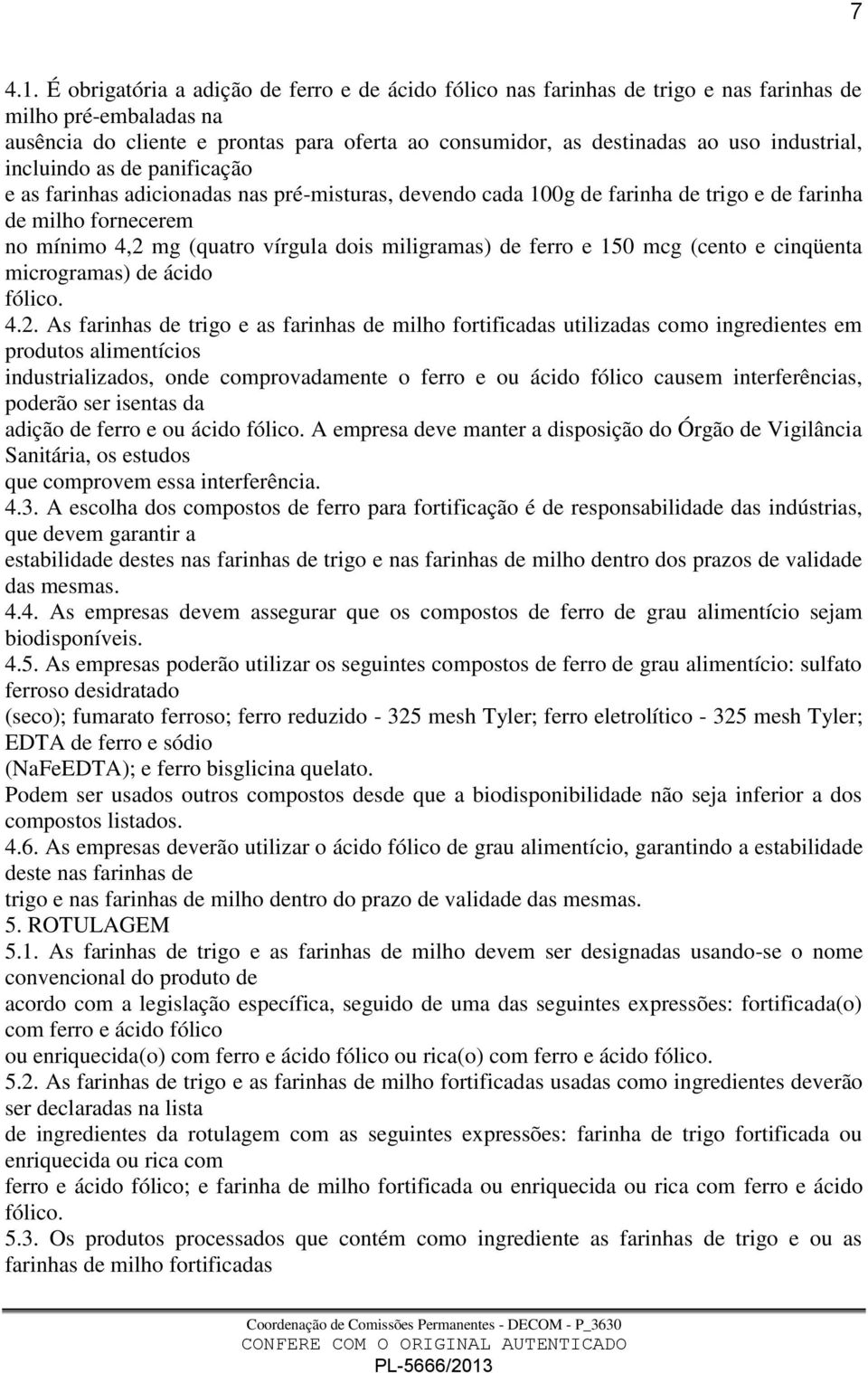 industrial, incluindo as de panificação e as farinhas adicionadas nas pré-misturas, devendo cada 100g de farinha de trigo e de farinha de milho fornecerem no mínimo 4,2 mg (quatro vírgula dois