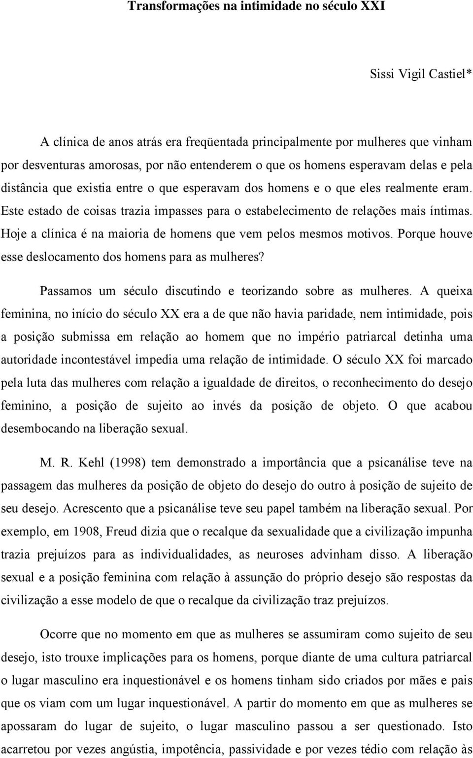 Hoje a clínica é na maioria de homens que vem pelos mesmos motivos. Porque houve esse deslocamento dos homens para as mulheres? Passamos um século discutindo e teorizando sobre as mulheres.