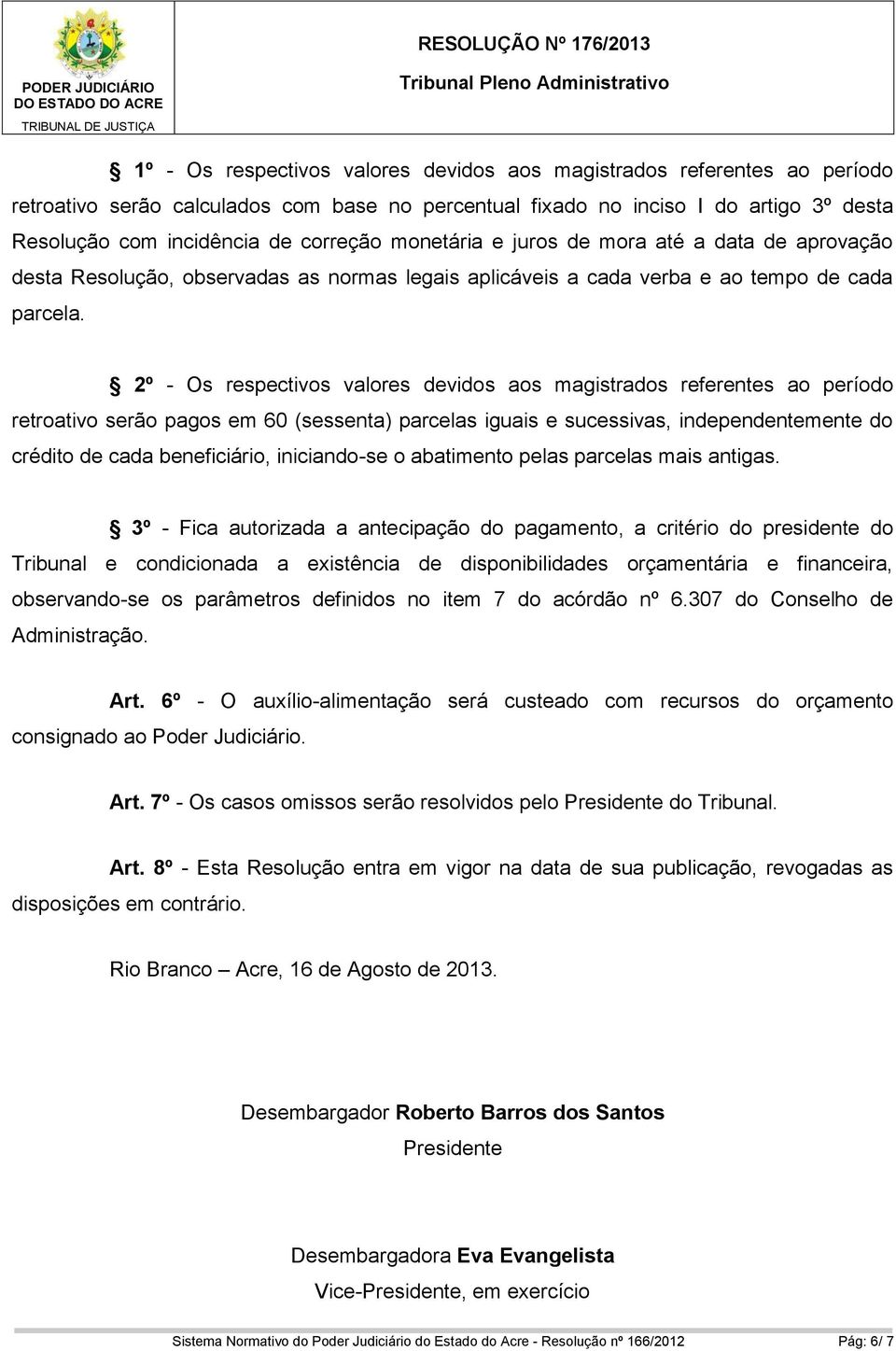 2º - Os respectivos valores devidos aos magistrados referentes ao período retroativo serão pagos em 60 (sessenta) parcelas iguais e sucessivas, independentemente do crédito de cada beneficiário,