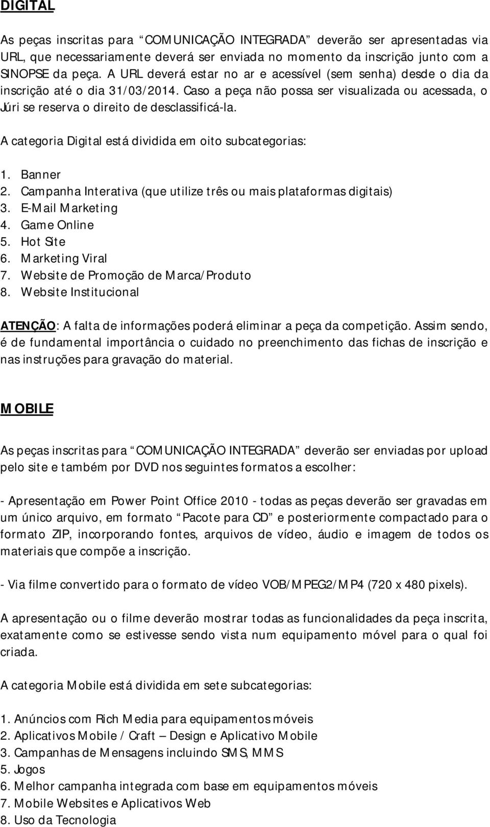 A categoria Digital está dividida em oito subcategorias: 1. Banner 2. Campanha Interativa (que utilize três ou mais plataformas digitais) 3. E-Mail Marketing 4. Game Online 5. Hot Site 6.