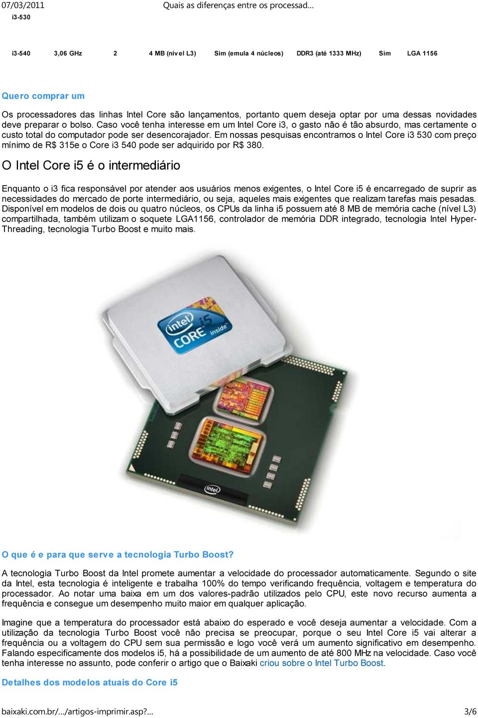 Em nossas pesquisas encontramos o Intel Core i3 530 com preço mínimo de R$ 315e o Core i3 540 pode ser adquirido por R$ 380.