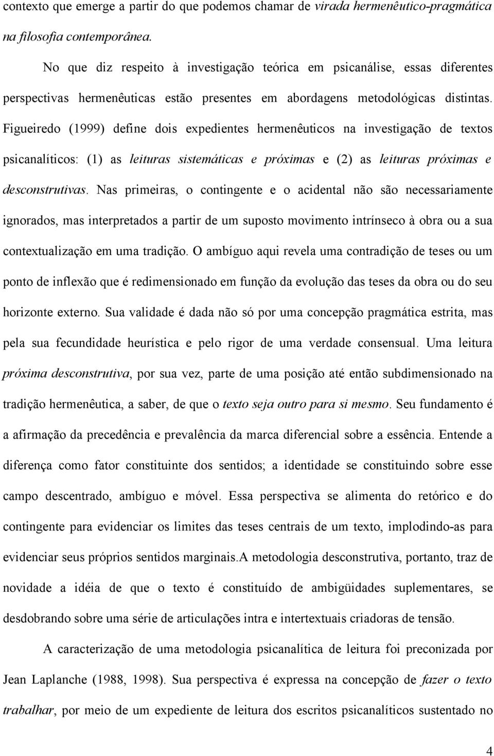 Figueiredo (1999) define dois expedientes hermenêuticos na investigação de textos psicanalíticos: (1) as leituras sistemáticas e próximas e (2) as leituras próximas e desconstrutivas.