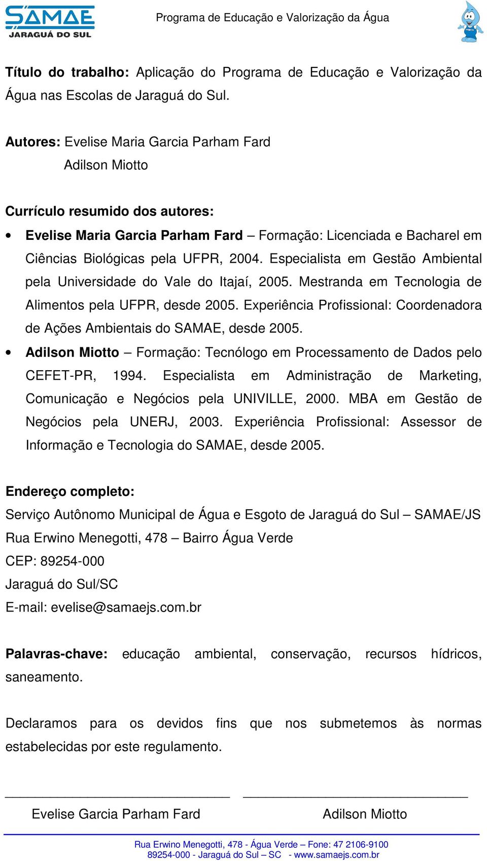 Especialista em Gestão Ambiental pela Universidade do Vale do Itajaí, 2005. Mestranda em Tecnologia de Alimentos pela UFPR, desde 2005.