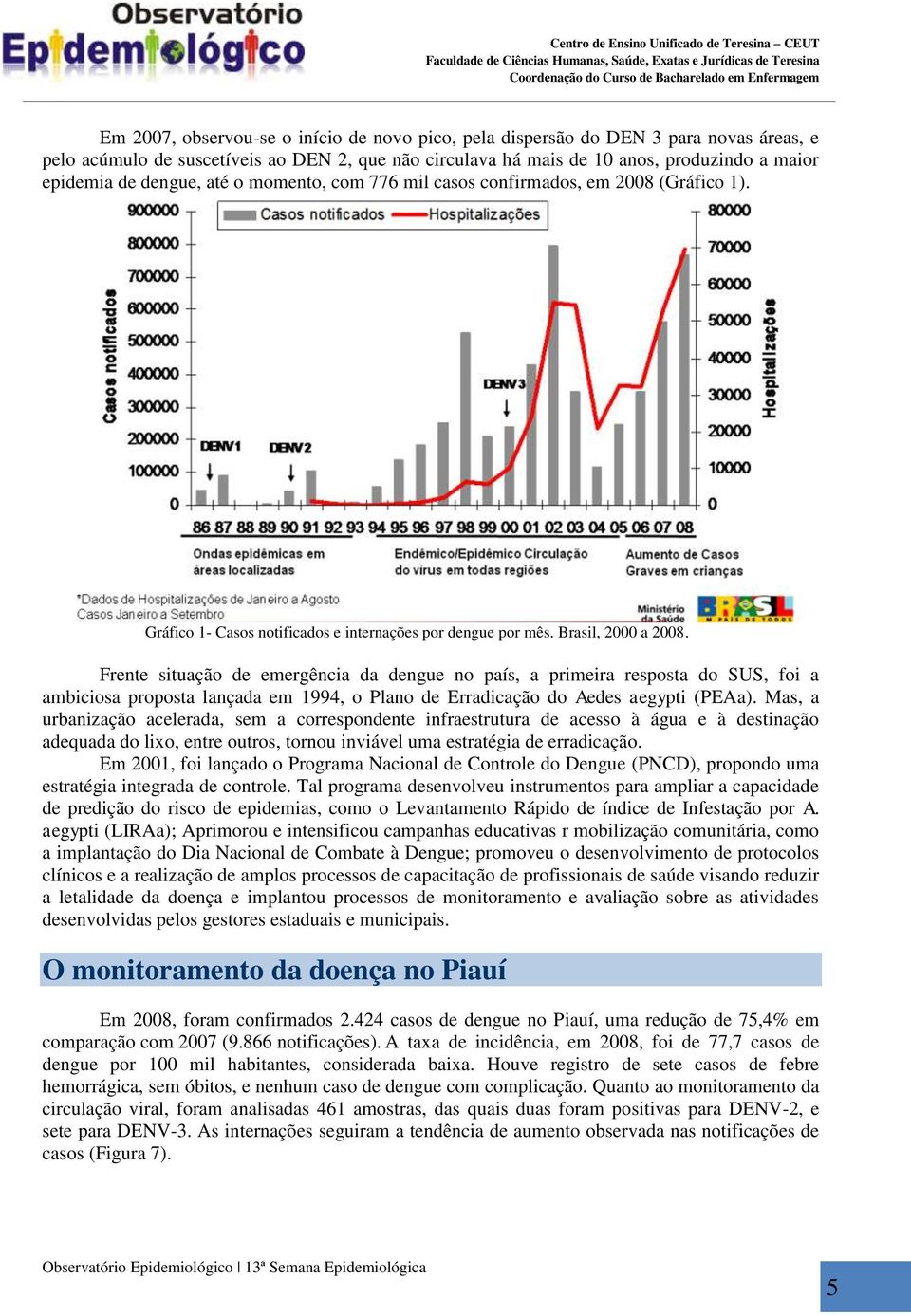 Frente situação de emergência da dengue no país, a primeira resposta do SUS, foi a ambiciosa proposta lançada em 1994, o Plano de Erradicação do Aedes aegypti (PEAa).