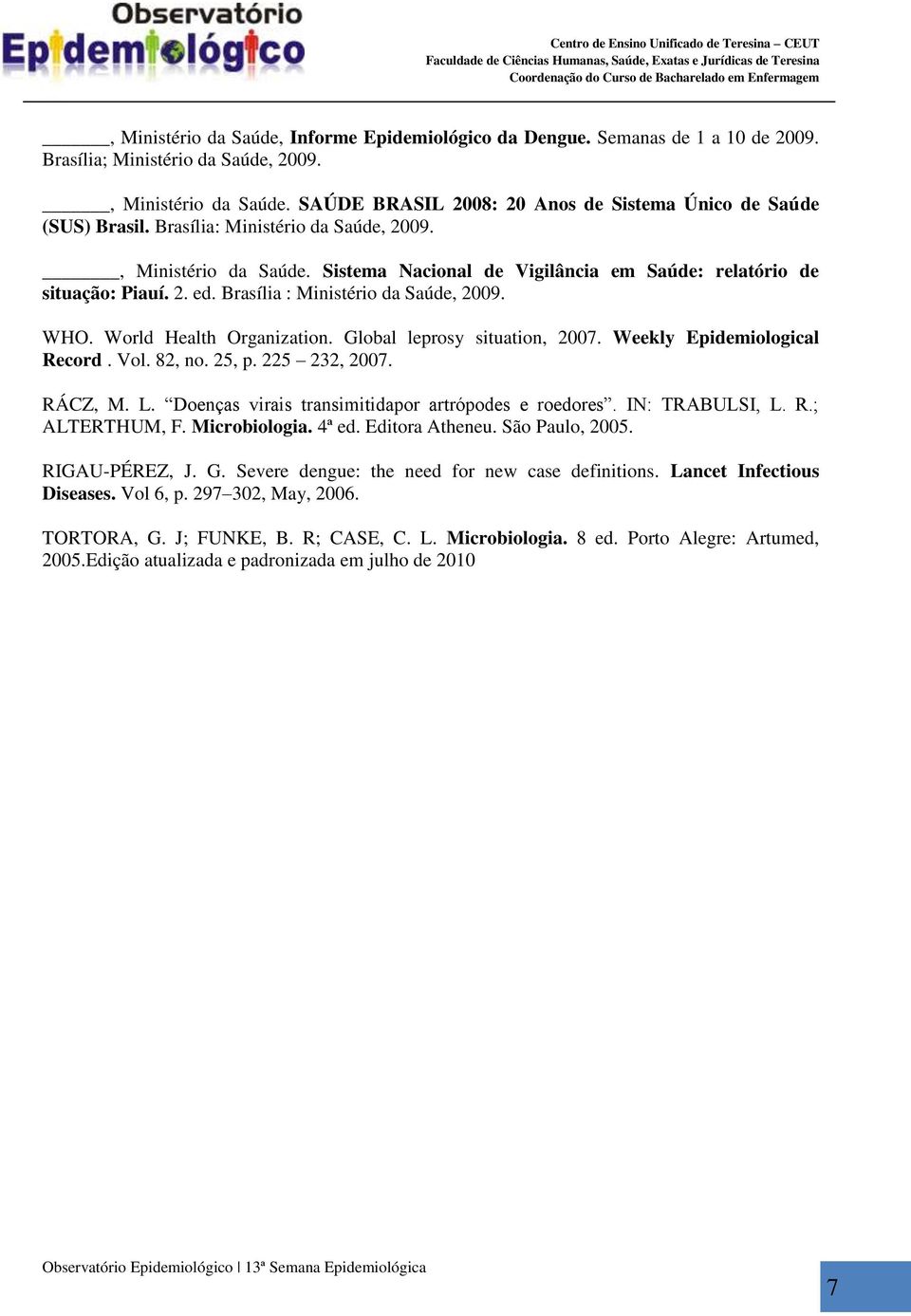 World Health Organization. Global leprosy situation, 2007. Weekly Epidemiological Record. Vol. 82, no. 25, p. 225 232, 2007. RÁCZ, M. L. Doenças virais transimitidapor artrópodes e roedores.