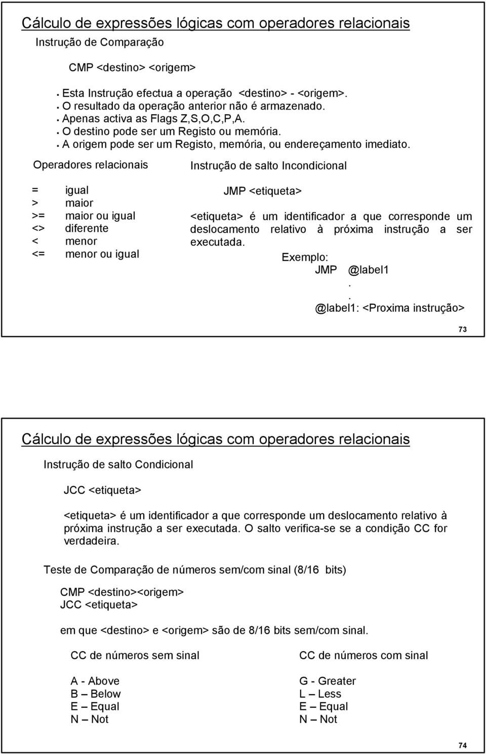 Instrução de salto Incondicional JMP <etiqueta> <etiqueta> é um identificador a que corresponde um deslocamento relativo à próxima instrução a ser executada Exemplo: JMP @label1 @label1: <Proxima