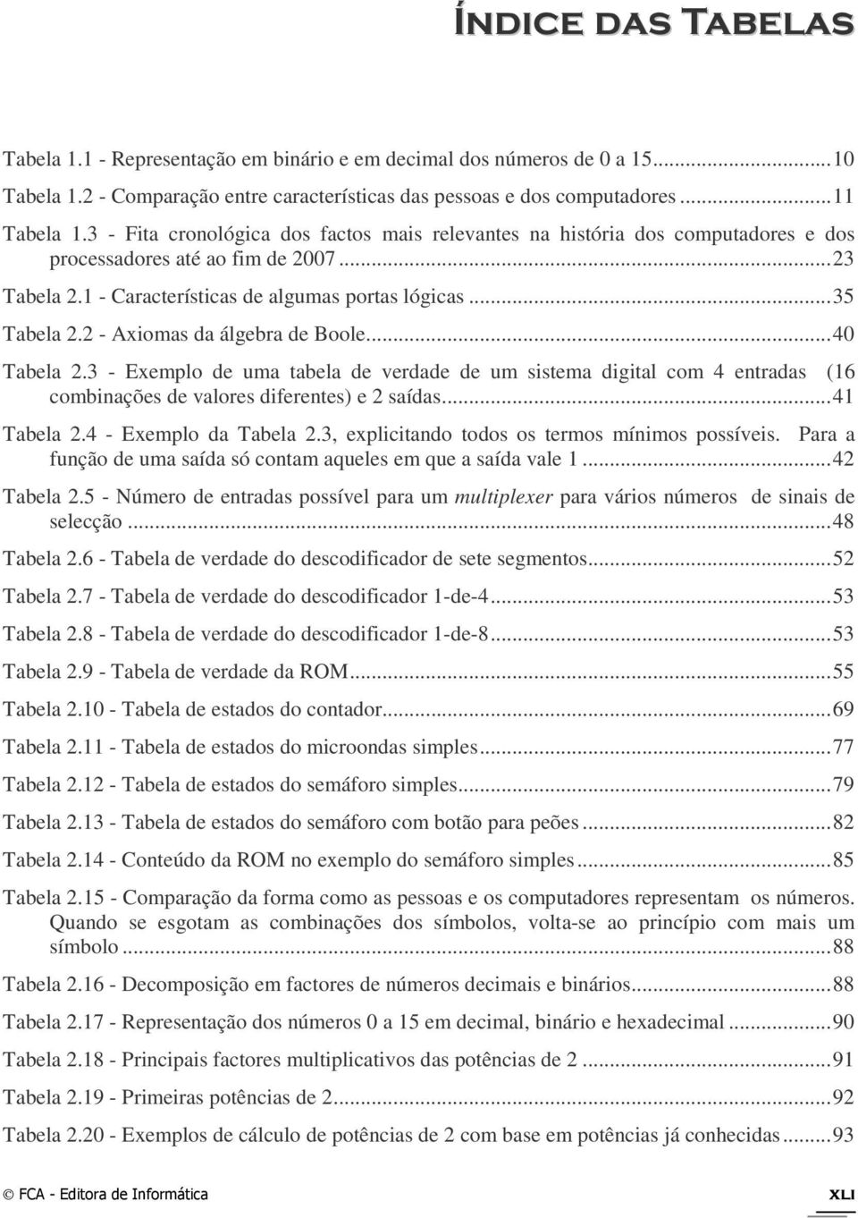 2 - Axiomas da álgebra de Boole... 40 Tabela 2.3 - Exemplo de uma tabela de verdade de um sistema digital com 4 entradas (16 combinações de valores diferentes) e 2 saídas... 41 Tabela 2.