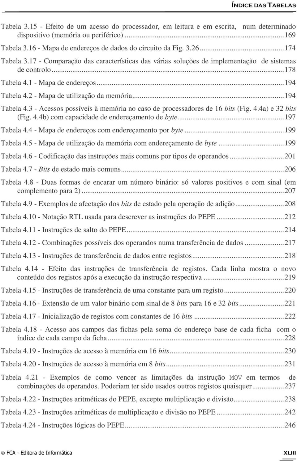 1 - Mapa de endereços... 194 Tabela 4.2 - Mapa de utilização da memória... 194 Tabela 4.3 - Acessos possíveis à memória no caso de processadores de 16 bits (Fig. 4.4a) e 32 bits (Fig. 4.4b) com capacidade de endereçamento de byte.