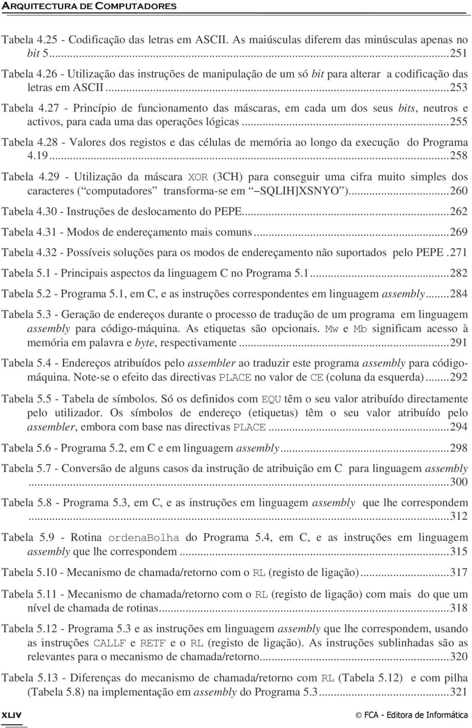 27 - Princípio de funcionamento das máscaras, em cada um dos seus bits, neutros e activos, para cada uma das operações lógicas... 255 Tabela 4.