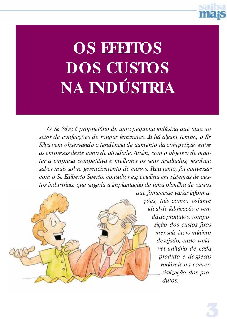 Assim, com o objetivo de manter a empresa competitiva e melhorar os seus resultados, resolveu saber mais sobre gerenciamento de custos. Para tanto, foi conversar com o Sr.