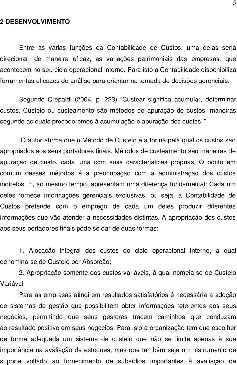 223) Custear significa acumular, determinar custos. Custeio ou custeamento são métodos de apuração de custos, maneiras segundo as quais procederemos à acumulação e apuração dos custos.