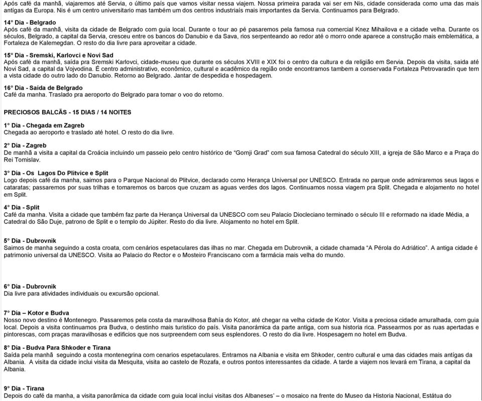 14 Dia - Belgrado Após café da manhã, visita da cidade de Belgrado com guia local. Durante o tour ao pé pasaremos pela famosa rua comercial Knez Mihailova e a cidade velha.