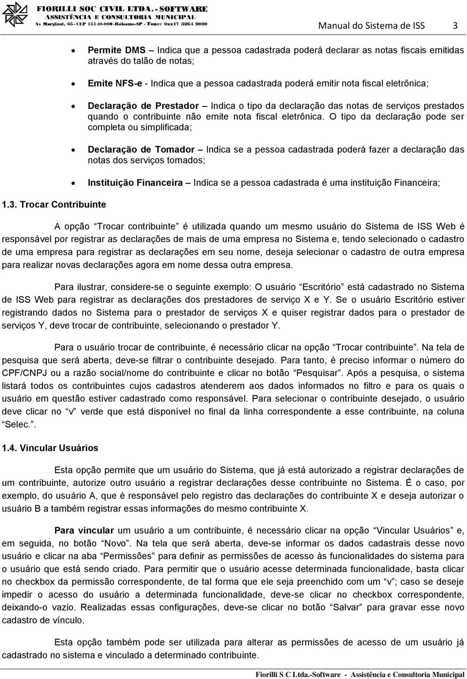 O tipo da declaração pode ser completa ou simplificada; Declaração de Tomador Indica se a pessoa cadastrada poderá fazer a declaração das notas dos serviços tomados; Instituição Financeira Indica se