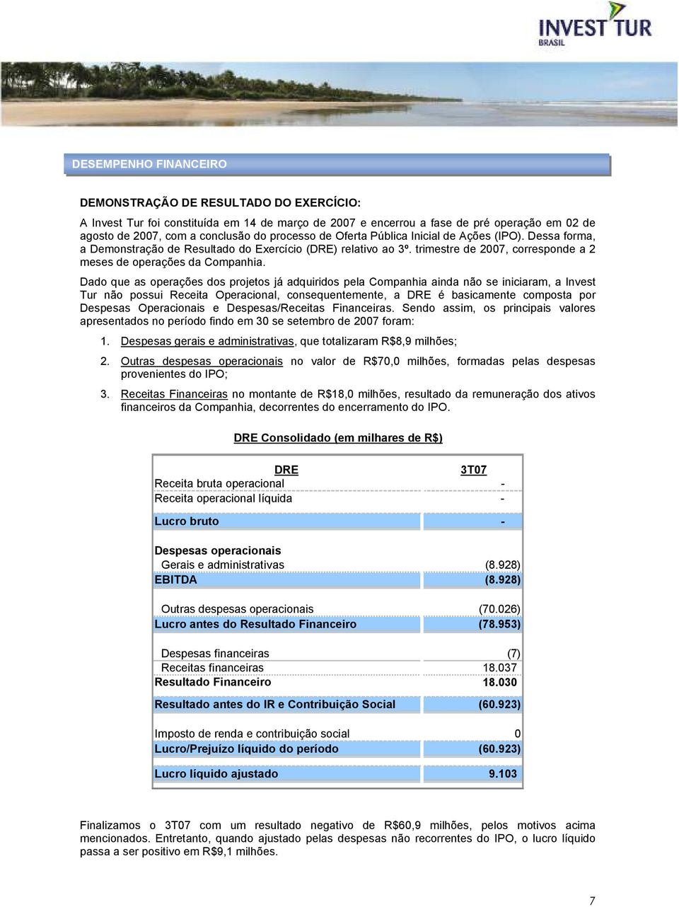 Dado que as operações dos projetos já adquiridos pela Companhia ainda não se iniciaram, a Invest Tur não possui Receita Operacional, consequentemente, a DRE é basicamente composta por Despesas