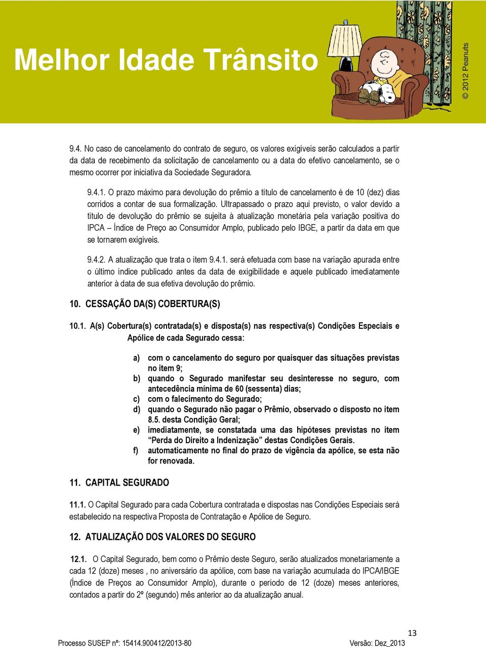 Ultrapassado o prazo aqui previsto, o valor devido a título de devolução do prêmio se sujeita à atualização monetária pela variação positiva do IPCA Índice de Preço ao Consumidor Amplo, publicado