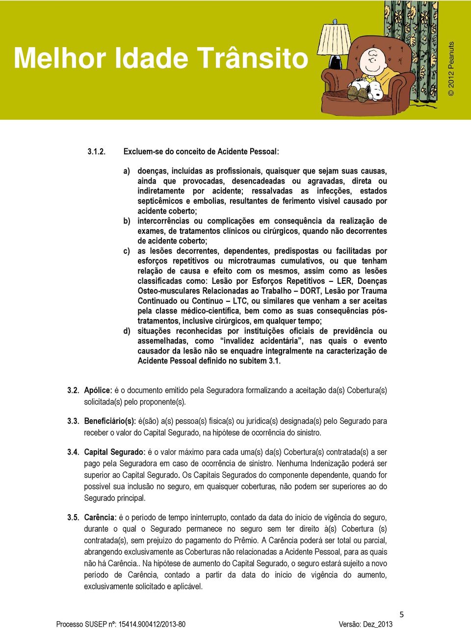 acidente; ressalvadas as infecções, estados septicêmicos e embolias, resultantes de ferimento visível causado por acidente coberto; b) intercorrências ou complicações em consequência da realização de