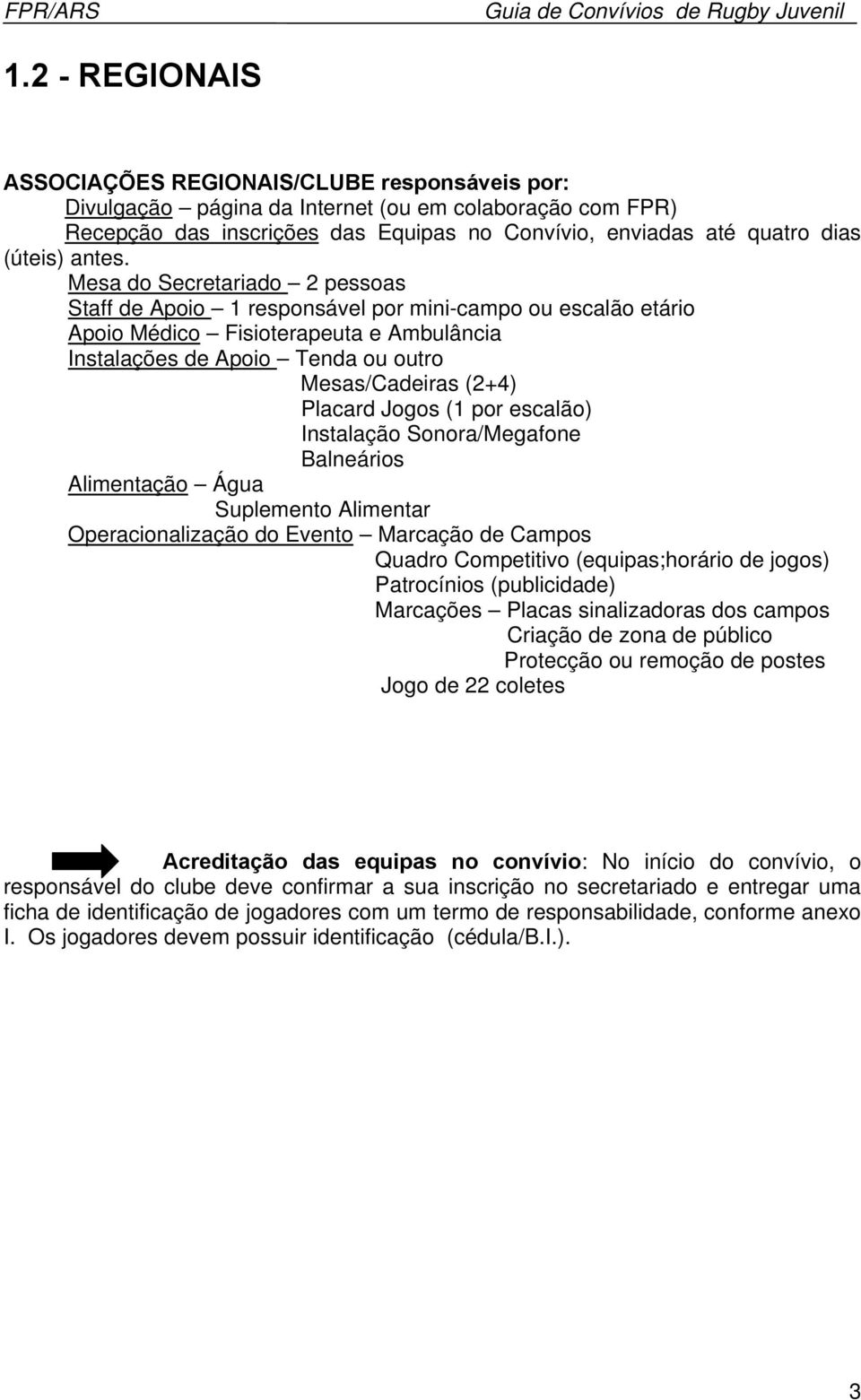 Mesa do Secretariado 2 pessoas Staff de Apoio 1 responsável por mini-campo ou escalão etário Apoio Médico Fisioterapeuta e Ambulância Instalações de Apoio Tenda ou outro Mesas/Cadeiras (2+4) Placard