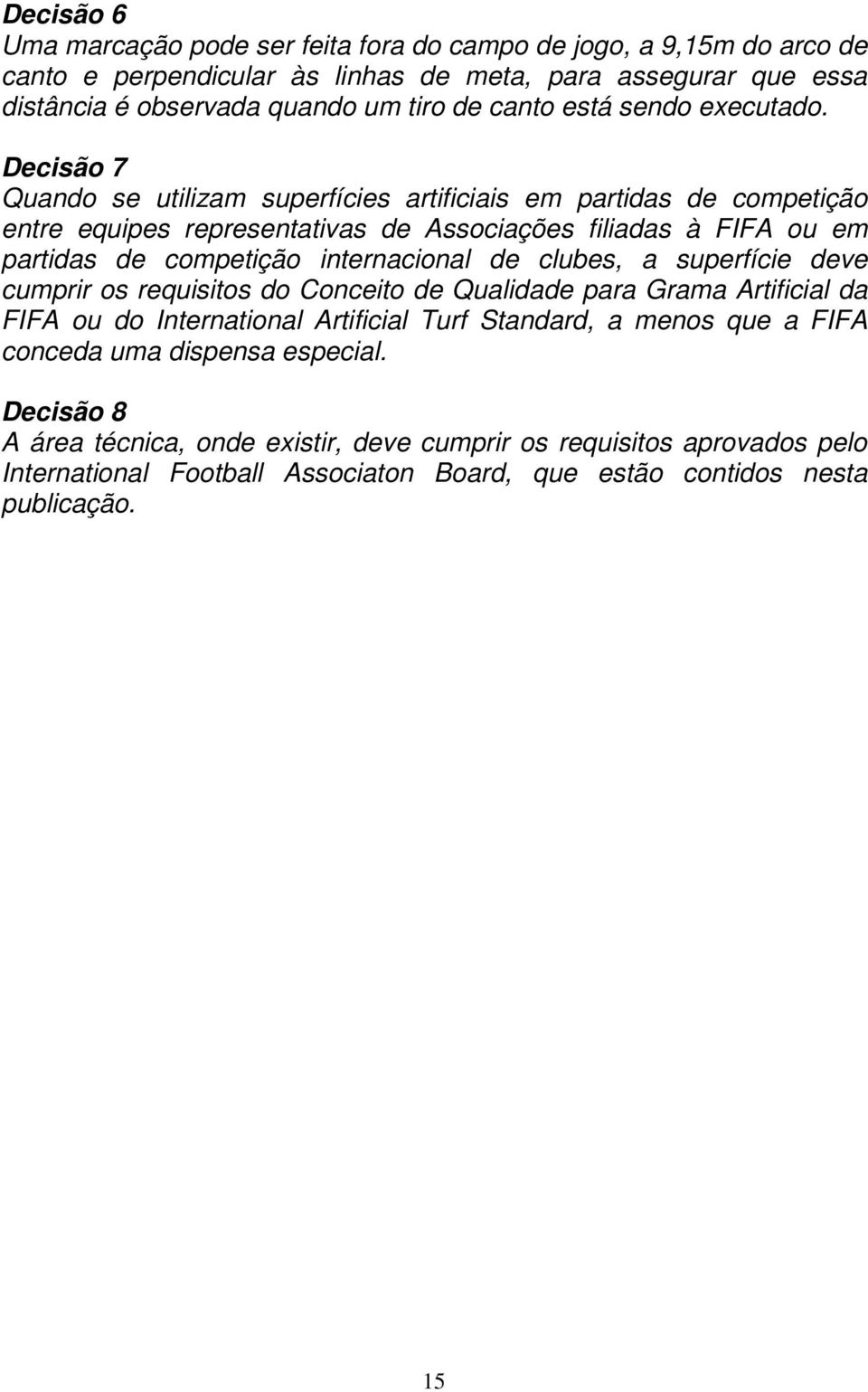 Decisão 7 Quando se utilizam superfícies artificiais em partidas de competição entre equipes representativas de Associações filiadas à FIFA ou em partidas de competição internacional de