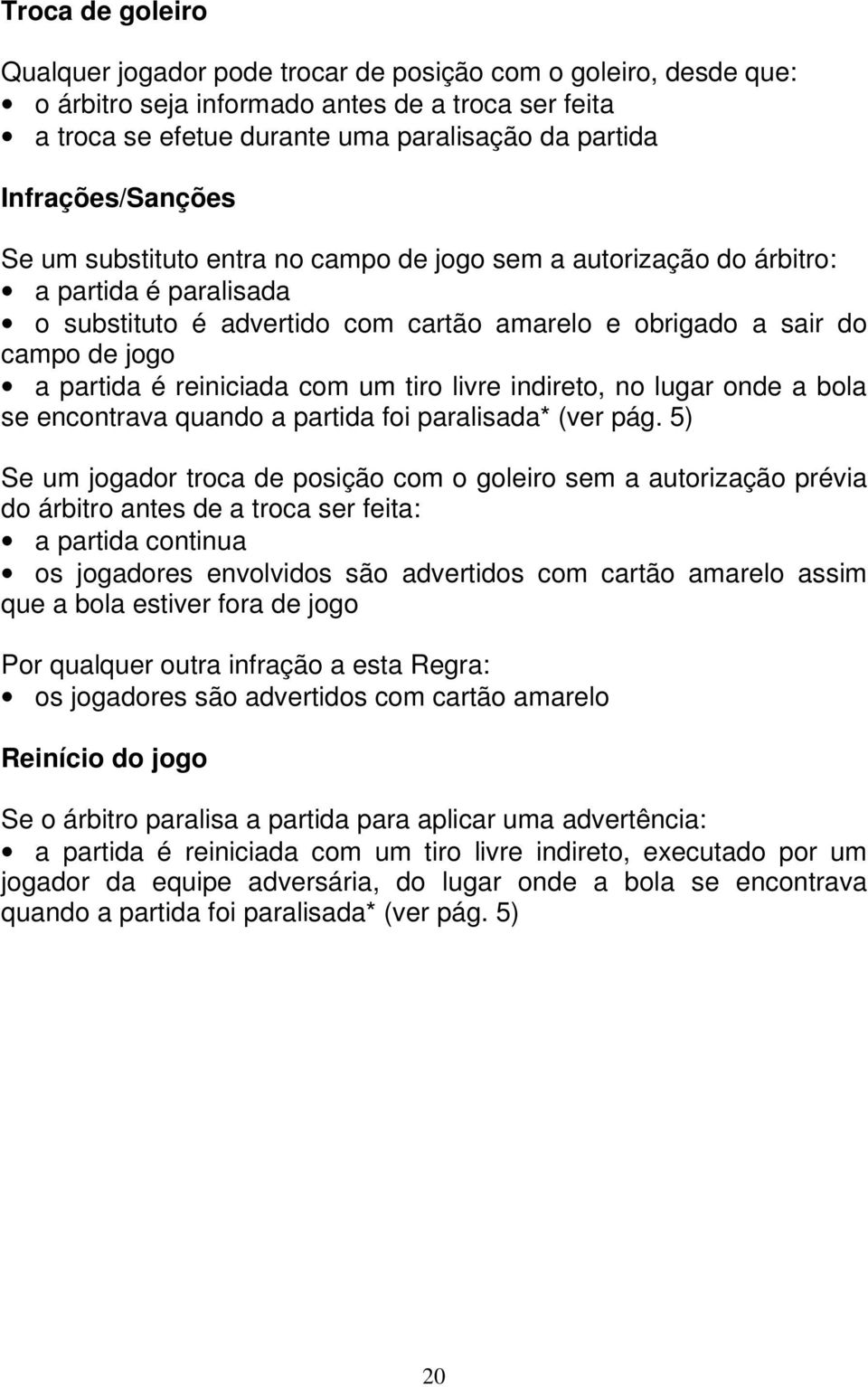 é reiniciada com um tiro livre indireto, no lugar onde a bola se encontrava quando a partida foi paralisada* (ver pág.