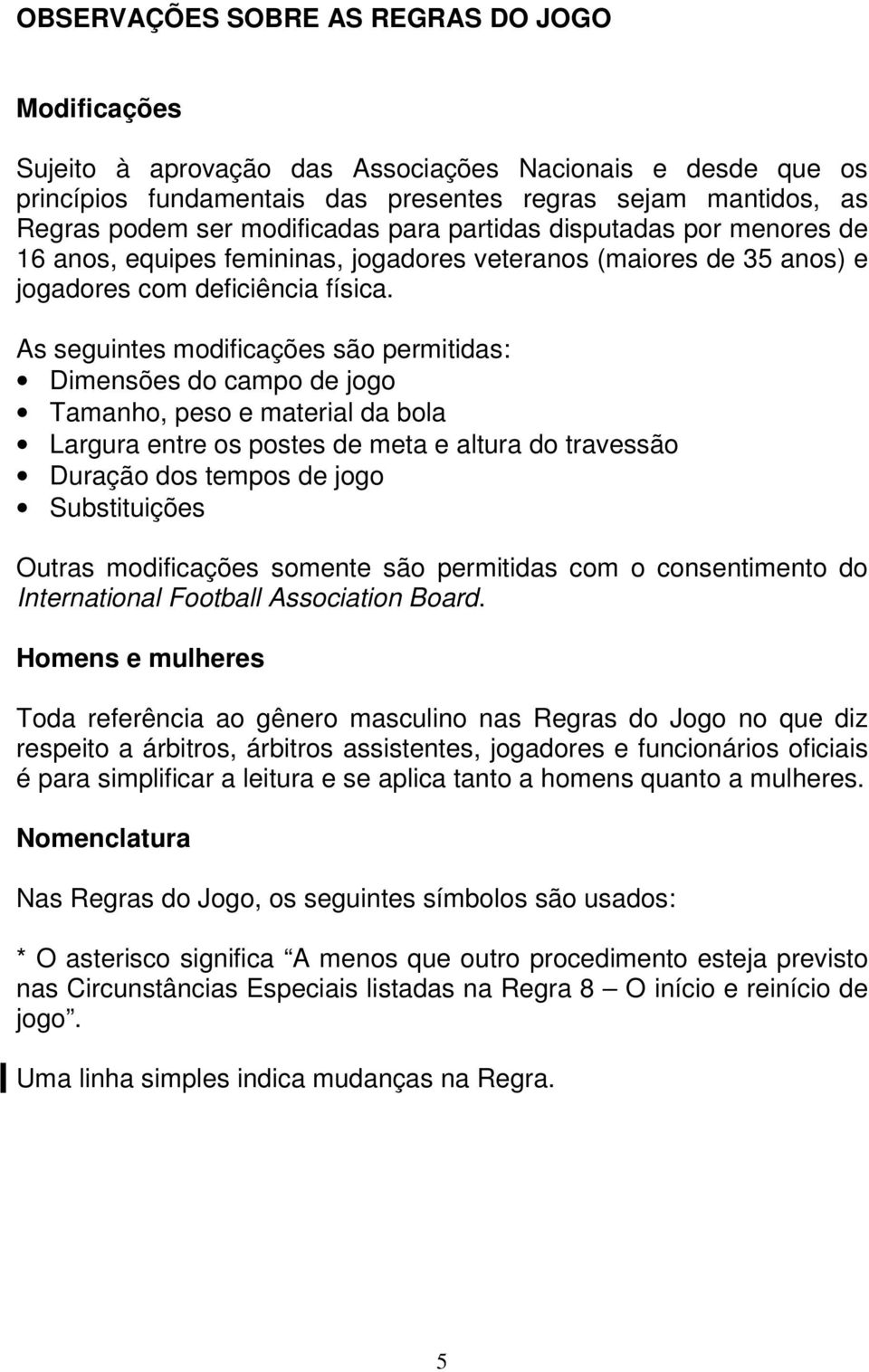 As seguintes modificações são permitidas: Dimensões do campo de jogo Tamanho, peso e material da bola Largura entre os postes de meta e altura do travessão Duração dos tempos de jogo Substituições