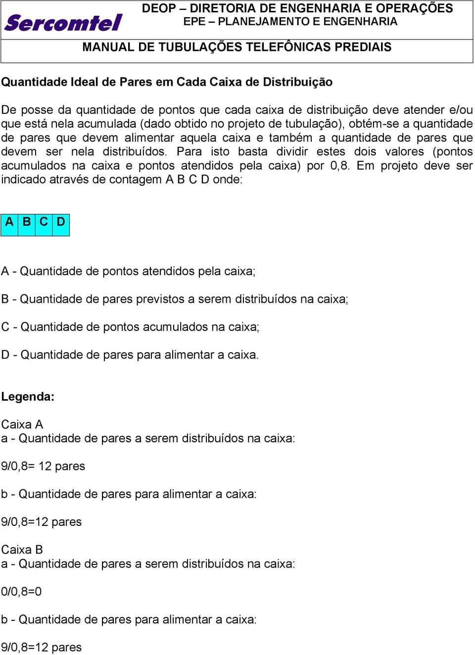 Para isto basta dividir estes dois valores (pontos acumulados na caixa e pontos atendidos pela caixa) por 0,8.