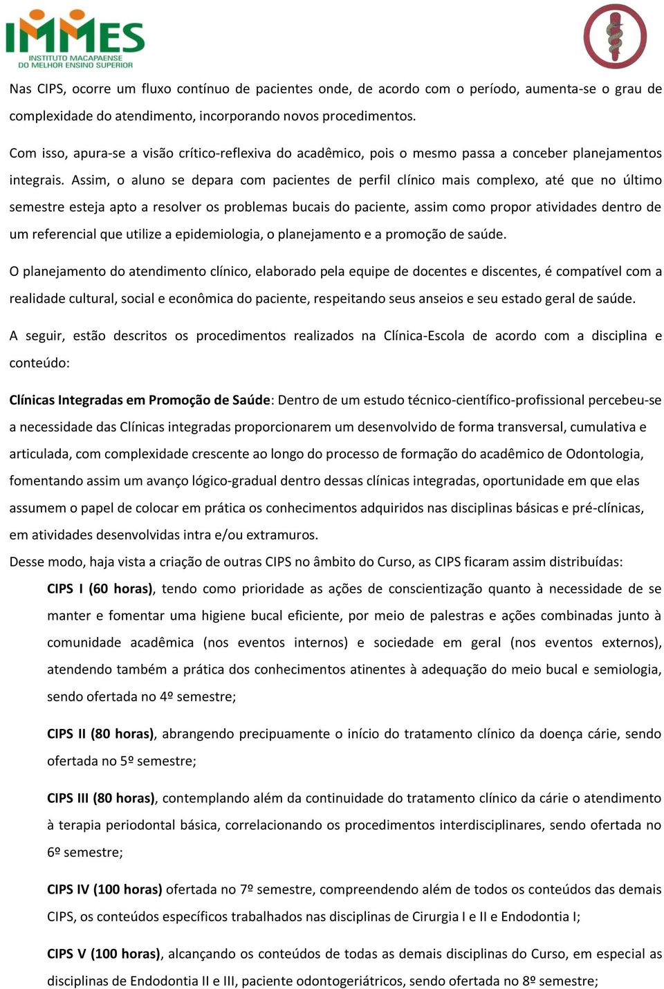 Assim, o aluno se depara com pacientes de perfil clínico mais complexo, até que no último semestre esteja apto a resolver os problemas bucais do paciente, assim como propor atividades dentro de um