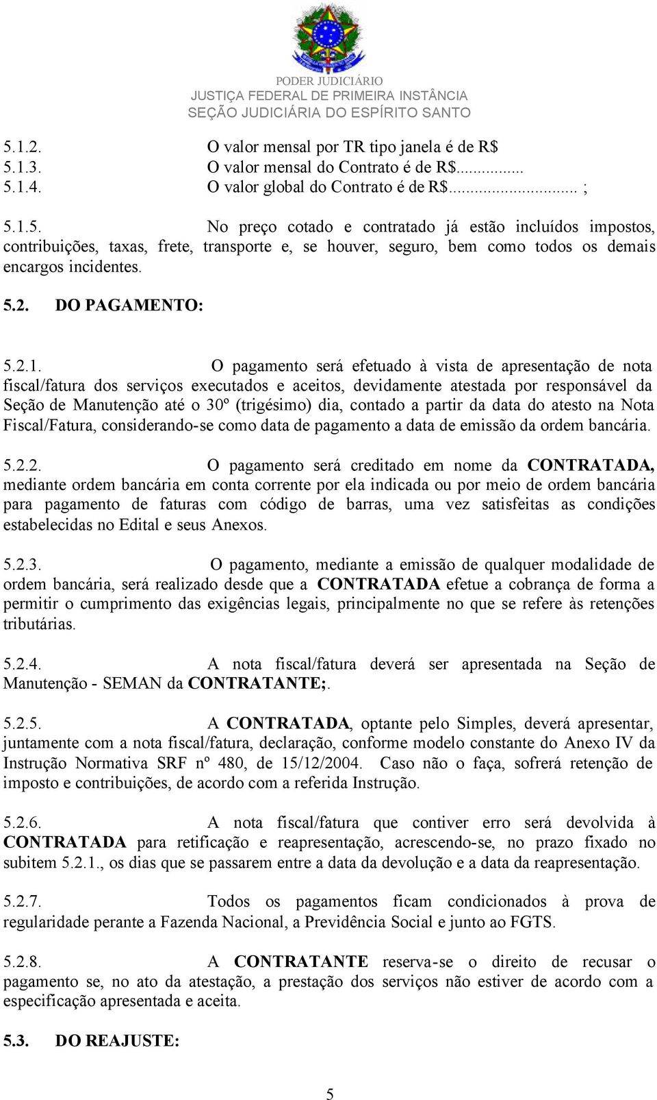 O pagamento será efetuado à vista de apresentação de nota fiscal/fatura dos serviços executados e aceitos, devidamente atestada por responsável da Seção de Manutenção até o 30º (trigésimo) dia,