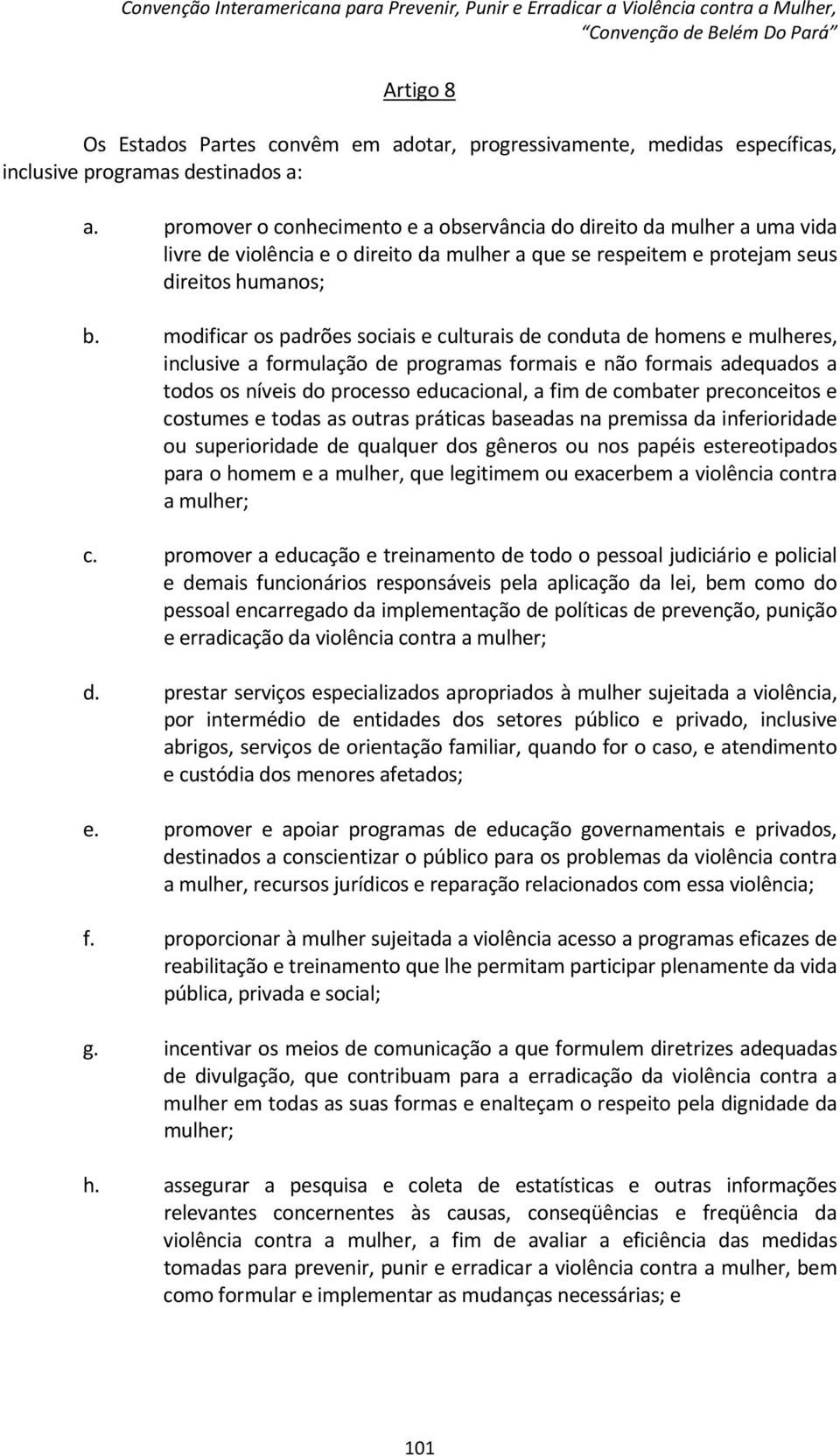 modificar os padrões sociais e culturais de conduta de homens e mulheres, inclusive a formulação de programas formais e não formais adequados a todos os níveis do processo educacional, a fim de