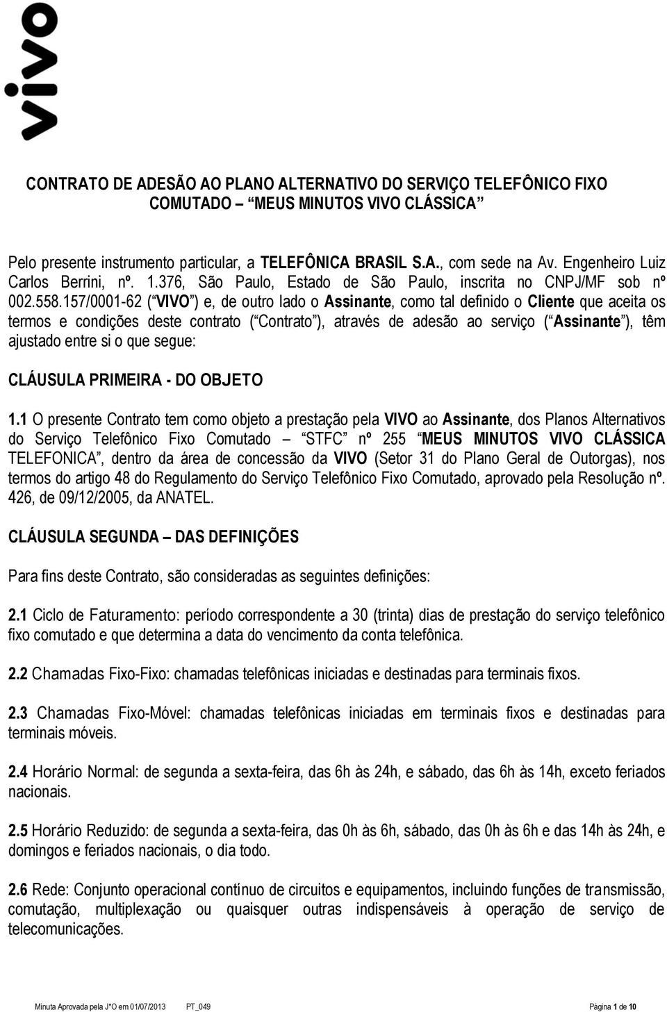 157/0001-62 ( VIVO ) e, de outro lado o Assinante, como tal definido o Cliente que aceita os termos e condições deste contrato ( Contrato ), através de adesão ao serviço ( Assinante ), têm ajustado