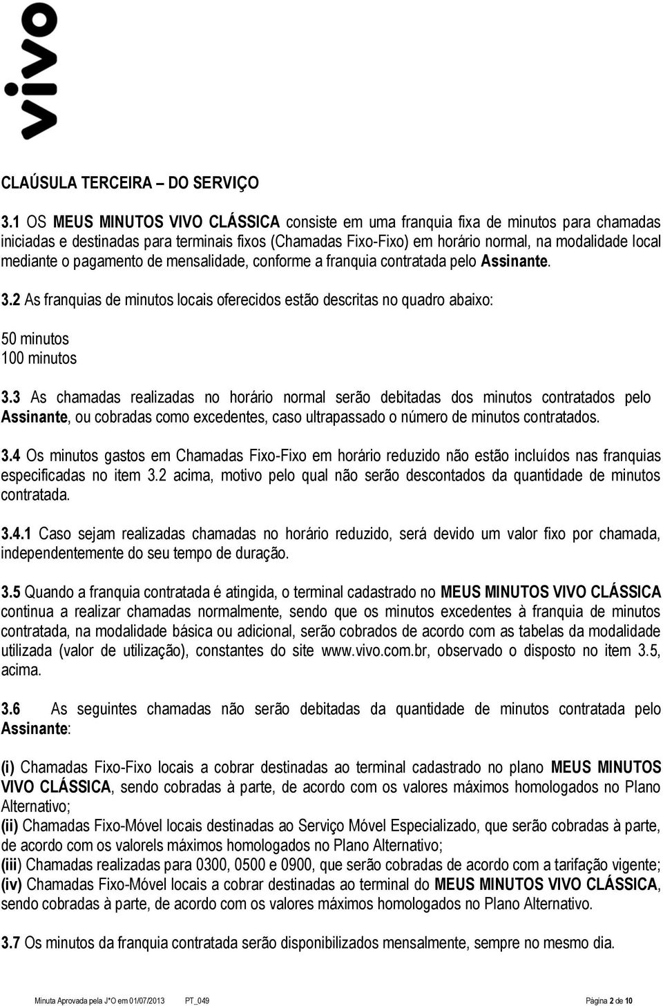 o pagamento de mensalidade, conforme a franquia contratada pelo Assinante. 3.2 As franquias de minutos locais oferecidos estão descritas no quadro abaixo: 50 minutos 100 minutos 3.