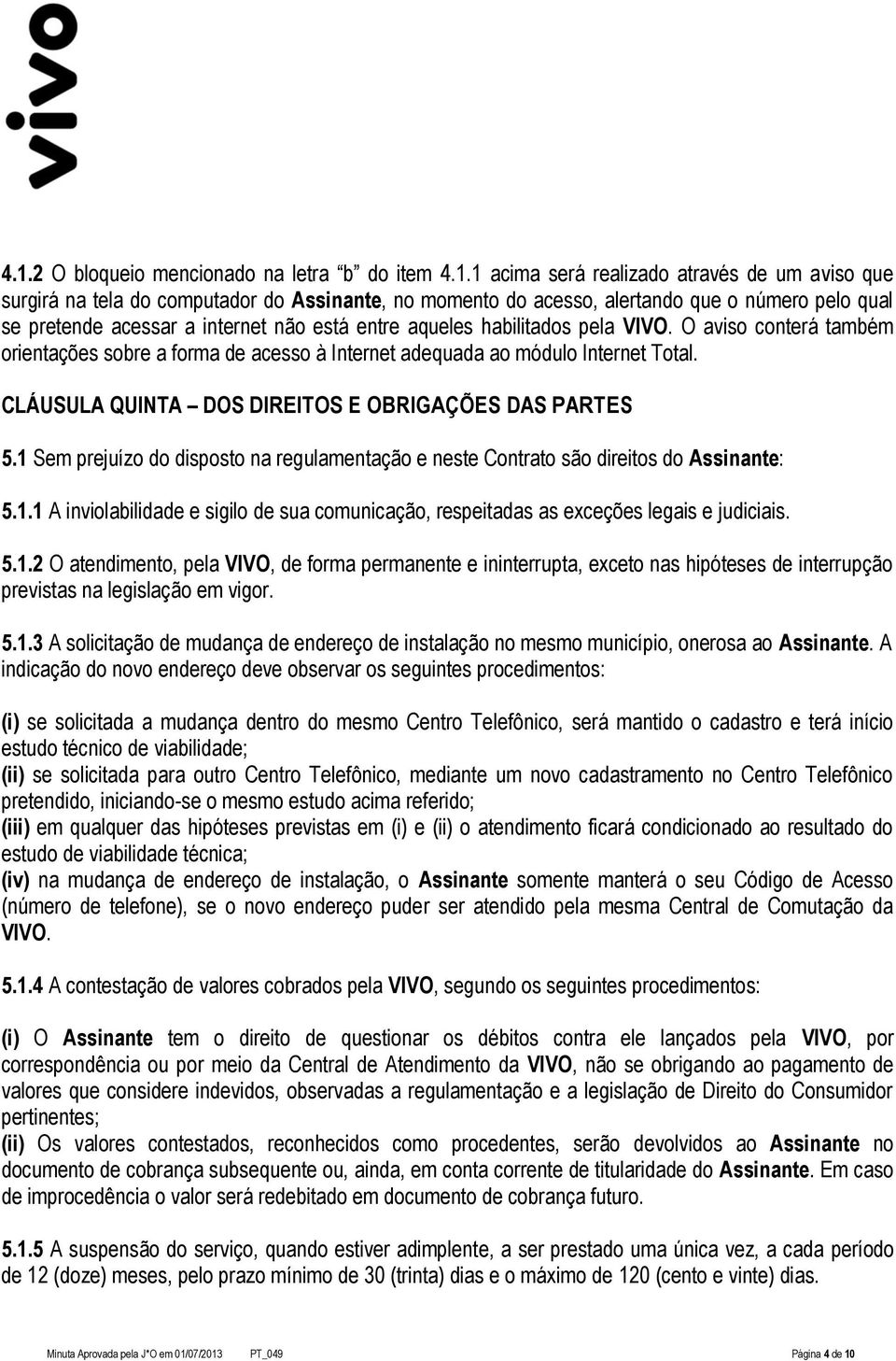 CLÁUSULA QUINTA DOS DIREITOS E OBRIGAÇÕES DAS PARTES 5.1 Sem prejuízo do disposto na regulamentação e neste Contrato são direitos do Assinante: 5.1.1 A inviolabilidade e sigilo de sua comunicação, respeitadas as exceções legais e judiciais.