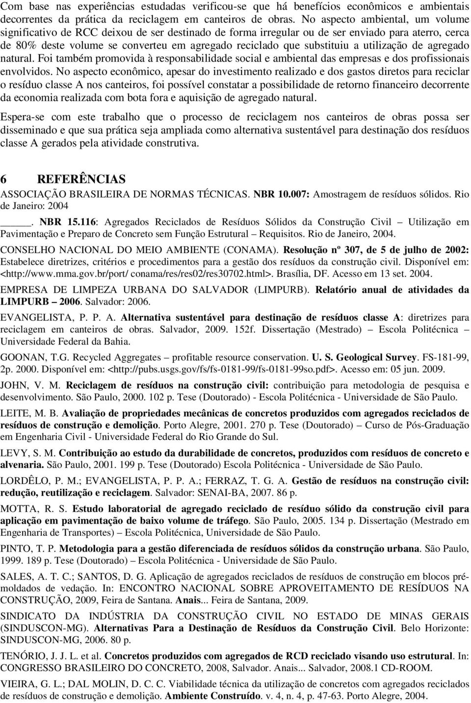 substituiu a utilização de agregado natural. Foi também promovida à responsabilidade social e ambiental das empresas e dos profissionais envolvidos.