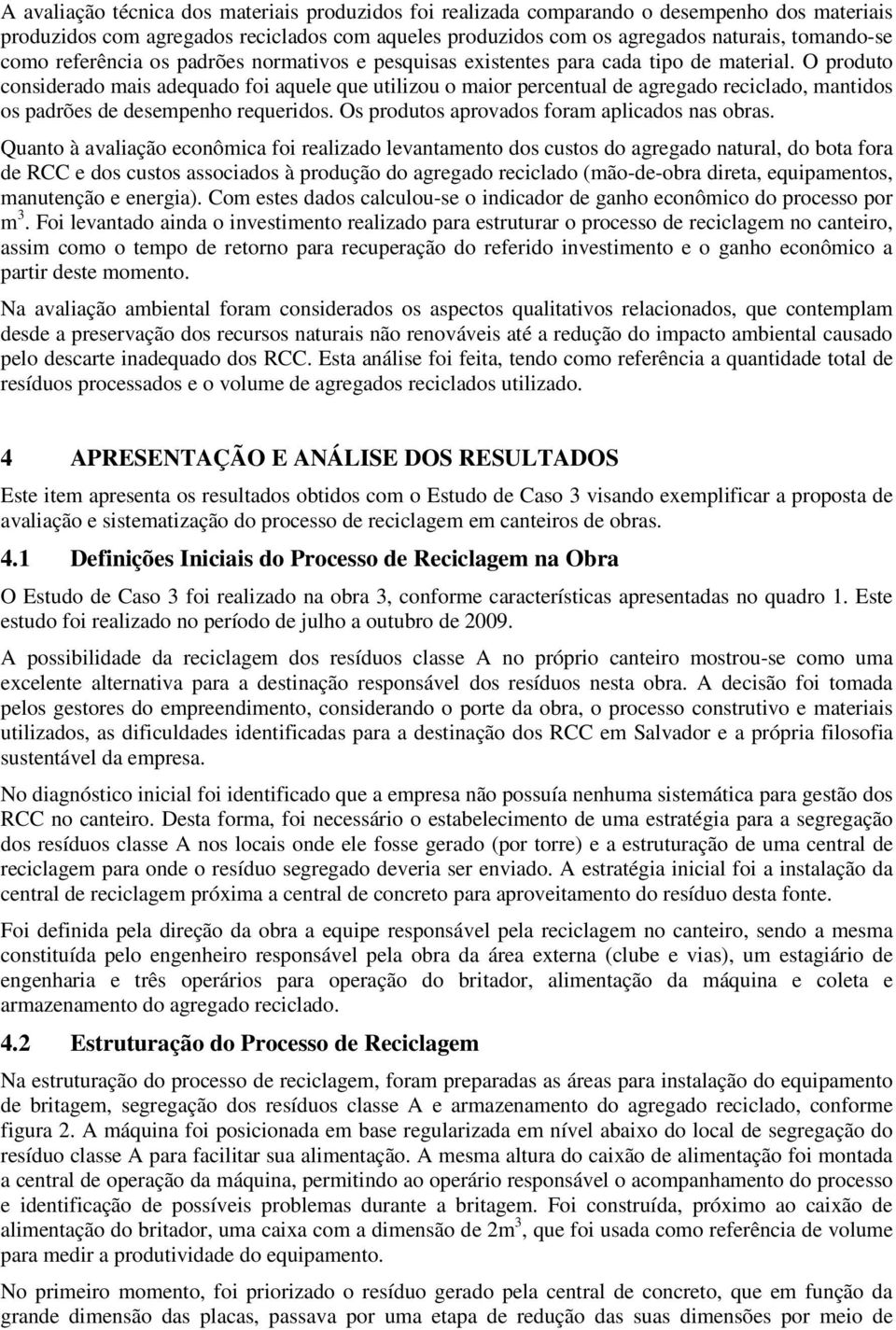 O produto considerado mais adequado foi aquele que utilizou o maior percentual de agregado reciclado, mantidos os padrões de desempenho requeridos. Os produtos aprovados foram aplicados nas obras.