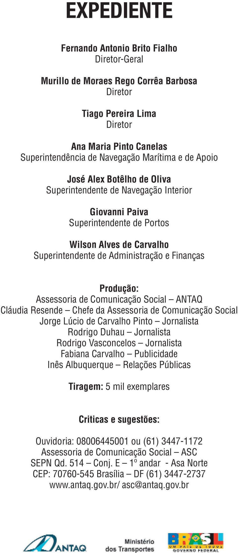 Assessoria de Comunicação Social ANTAQ Cláudia Resende Chefe da Assessoria de Comunicação Social Jorge Lúcio de Carvalho Pinto Jornalista Rodrigo Duhau Jornalista Rodrigo Vasconcelos Jornalista