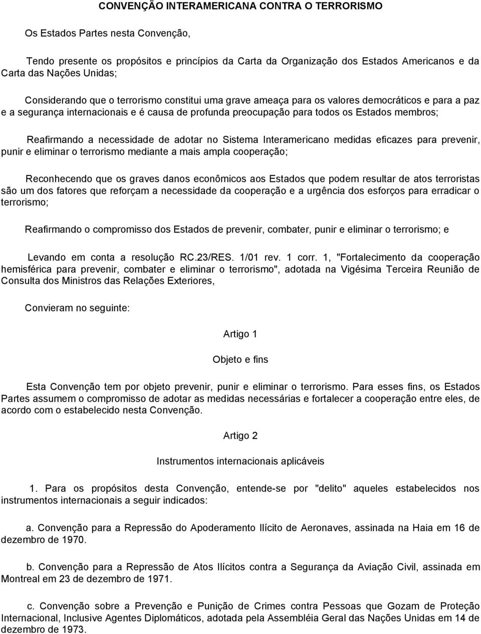 Reafirmando a necessidade de adotar no Sistema Interamericano medidas eficazes para prevenir, punir e eliminar o terrorismo mediante a mais ampla cooperação; Reconhecendo que os graves danos