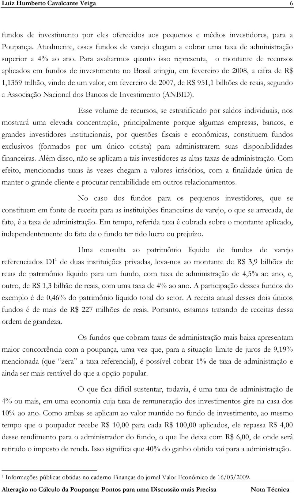 Para avaliarmos quanto isso representa, o montante de recursos aplicados em fundos de investimento no Brasil atingiu, em fevereiro de 2008, a cifra de R$ 1,1359 trilhão, vindo de um valor, em