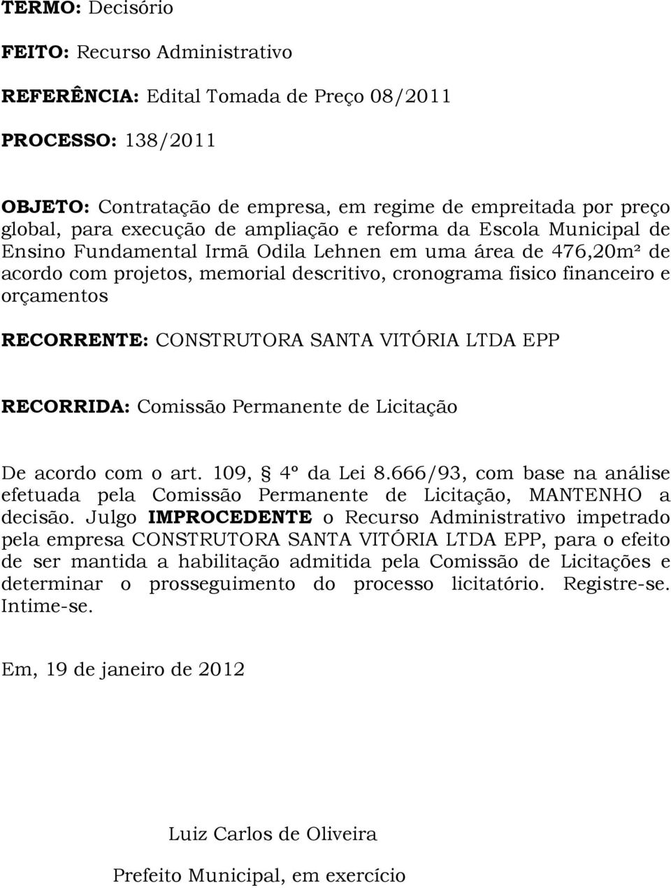 RECORRENTE: CONSTRUTORA SANTA VITÓRIA LTDA EPP RECORRIDA: Comissão Permanente de Licitação De acordo com o art. 109, 4º da Lei 8.
