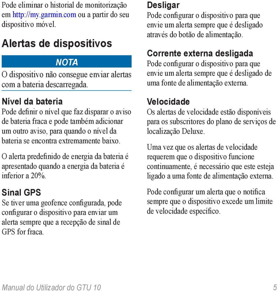 Nível da bateria Pode definir o nível que faz disparar o aviso de bateria fraca e pode também adicionar um outro aviso, para quando o nível da bateria se encontra extremamente baixo.