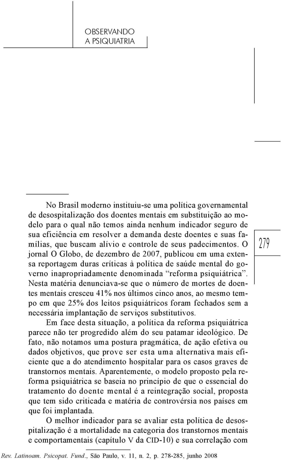O jornal O Globo, de dezembro de 2007, publicou em uma extensa reportagem duras críticas à política de saúde mental do governo inapropriadamente denominada reforma psiquiátrica.