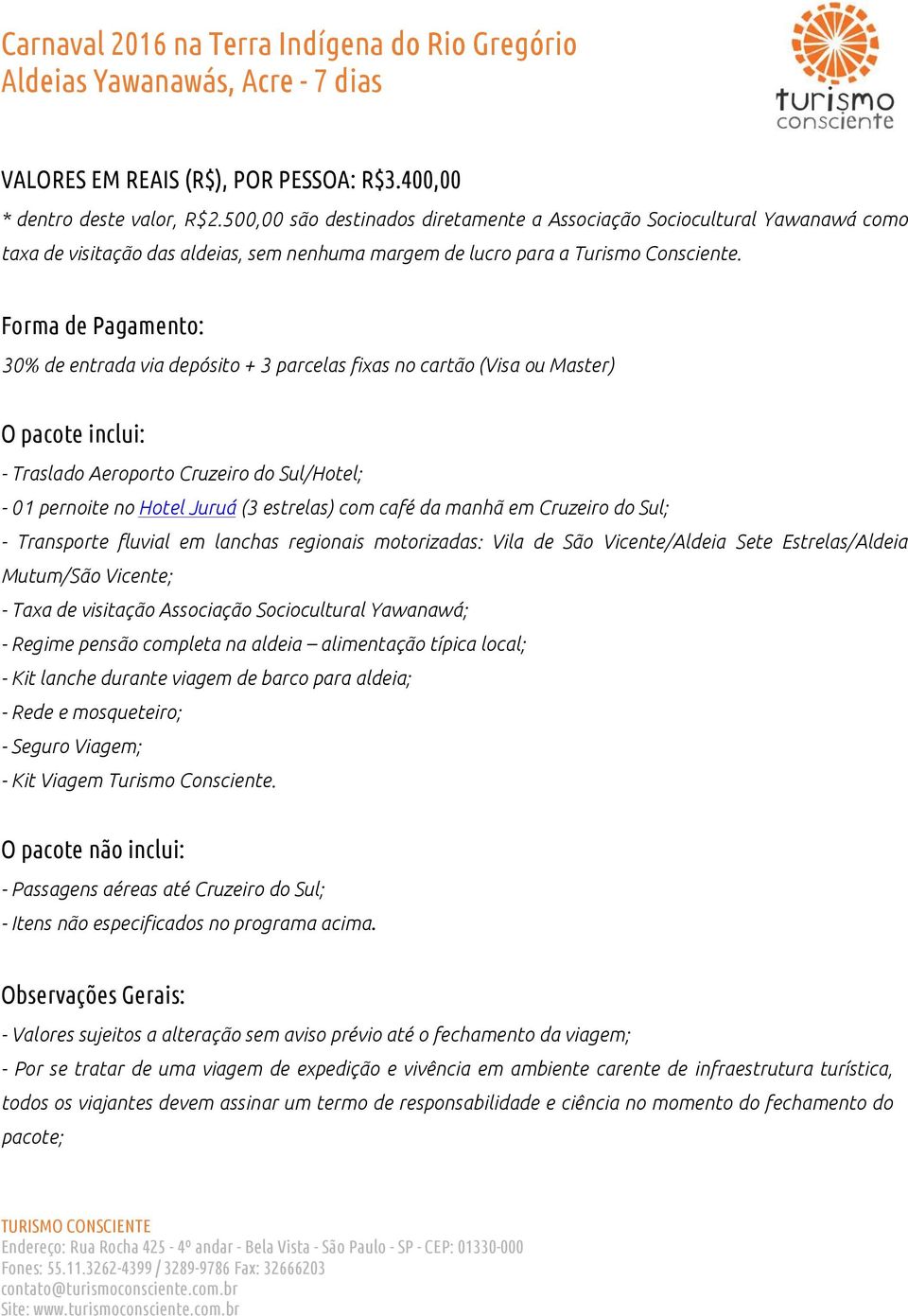 Forma de Pagamento: 30% de entrada via depósito + 3 parcelas fixas no cartão (Visa ou Master) O pacote inclui: - Traslado Aeroporto Cruzeiro do Sul/Hotel; - 01 pernoite no Hotel Juruá (3 estrelas)